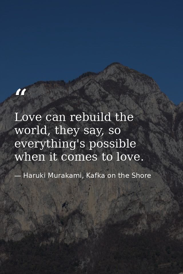 Love can rebuild the world, they say, so everything's possible when it comes to love. — Haruki Murakami, Kafka on the Shore