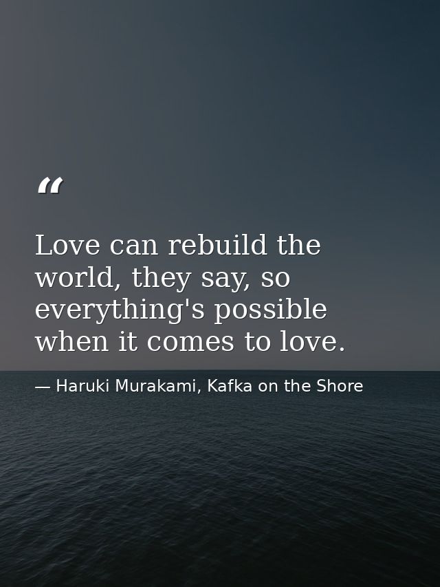 Love can rebuild the world, they say, so everything's possible when it comes to love. — Haruki Murakami, Kafka on the Shore