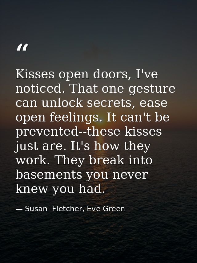 Kisses open doors, I've noticed. That one gesture can unlock secrets, ease open feelings. It can't be prevented--these k — Susan  Fletcher, Eve Green