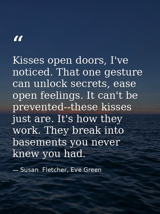 Kisses open doors, I've noticed. That one gesture can unlock secrets, ease open feelings. It can't be prevented--these k — Susan  Fletcher, Eve Green