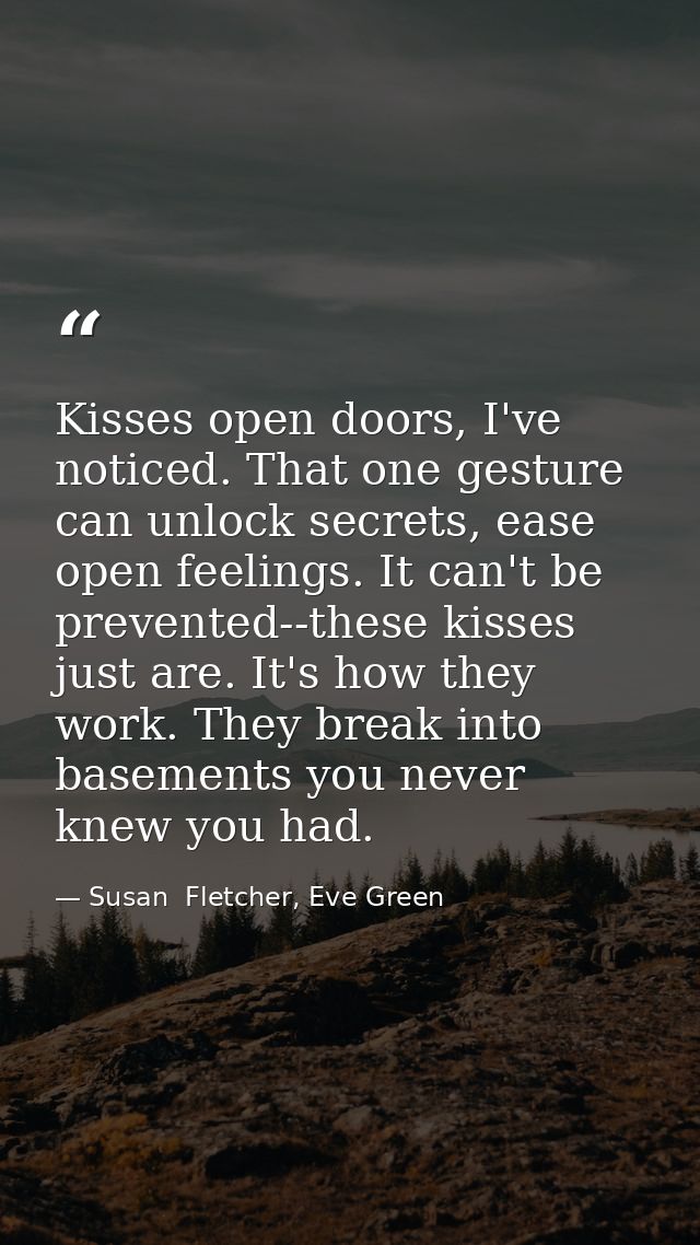 Kisses open doors, I've noticed. That one gesture can unlock secrets, ease open feelings. It can't be prevented--these k — Susan  Fletcher, Eve Green
