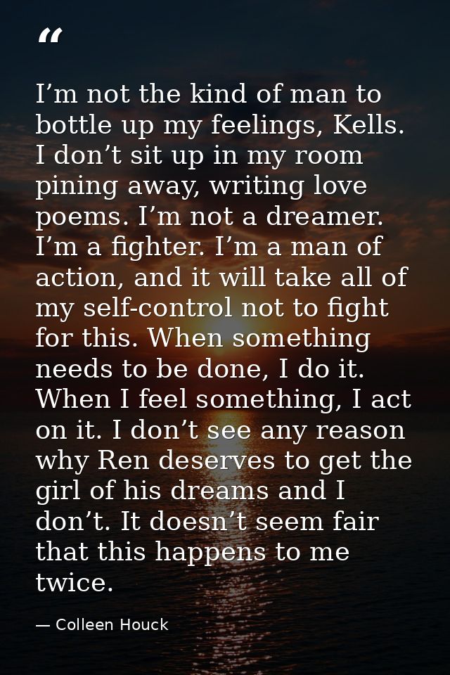 I’m not the kind of man to bottle up my feelings, Kells. I don’t sit up in my room pining away, writing love poems. I’m  — Colleen Houck