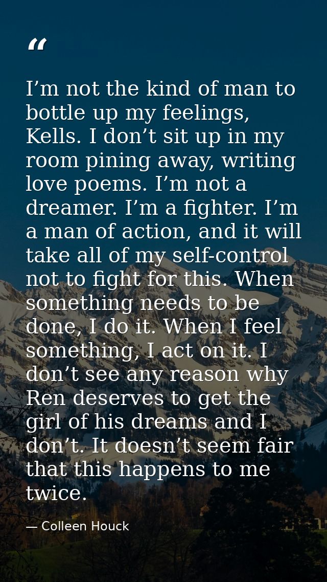 I’m not the kind of man to bottle up my feelings, Kells. I don’t sit up in my room pining away, writing love poems. I’m  — Colleen Houck