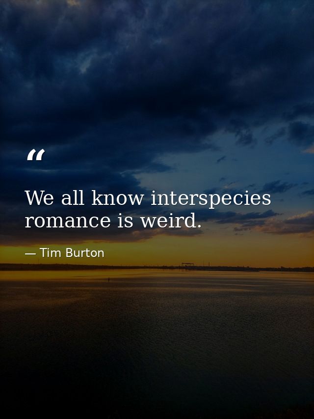 We all know interspecies romance is weird. — Tim Burton