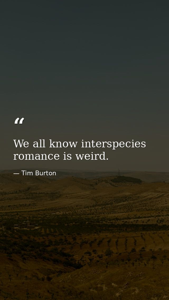 We all know interspecies romance is weird. — Tim Burton