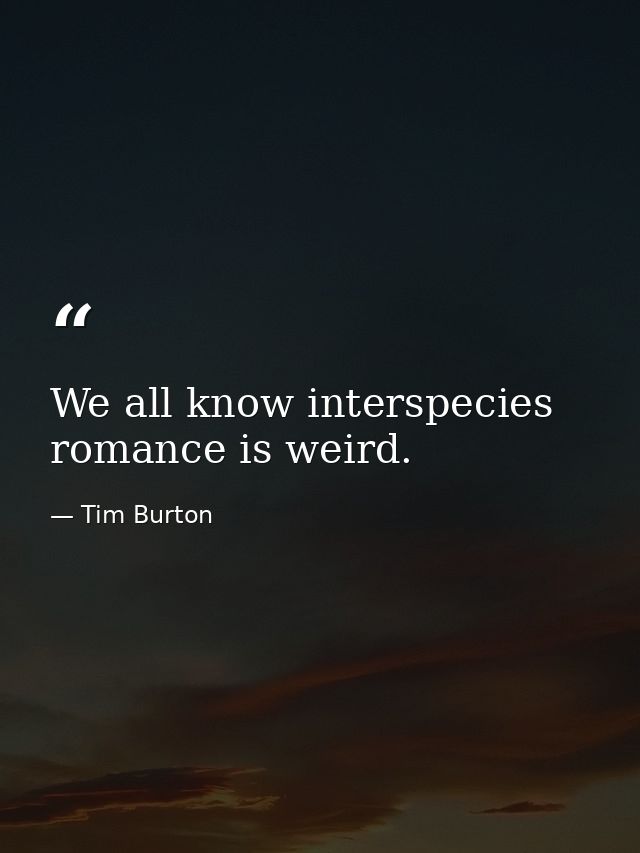 We all know interspecies romance is weird. — Tim Burton