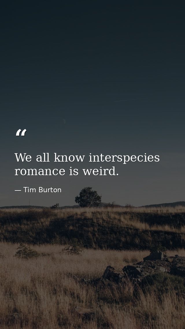 We all know interspecies romance is weird. — Tim Burton