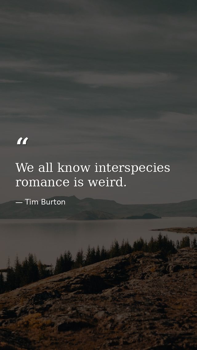 We all know interspecies romance is weird. — Tim Burton