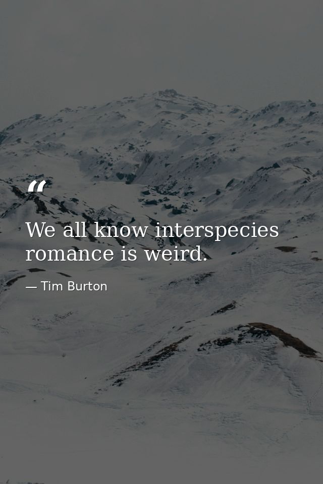 We all know interspecies romance is weird. — Tim Burton