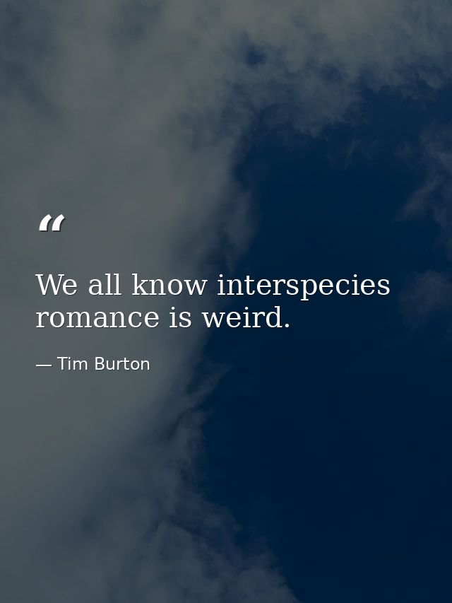 We all know interspecies romance is weird. — Tim Burton