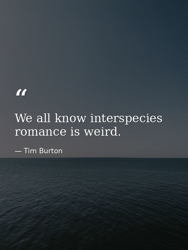We all know interspecies romance is weird. — Tim Burton