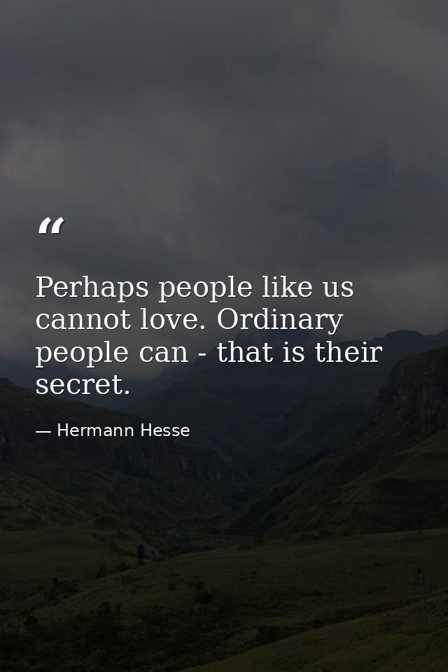 Perhaps people like us cannot love. Ordinary people can - that is their secret. — Hermann Hesse