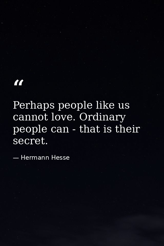 Perhaps people like us cannot love. Ordinary people can - that is their secret. — Hermann Hesse