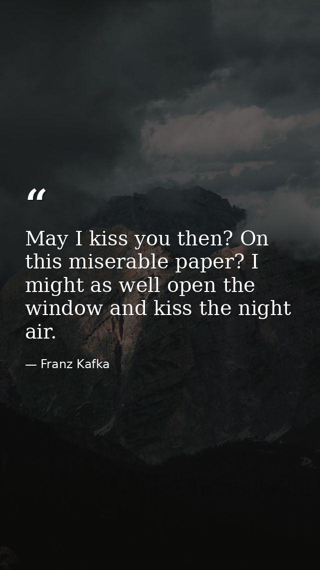 May I kiss you then? On this miserable paper? I might as well open the window and kiss the night air. — Franz Kafka