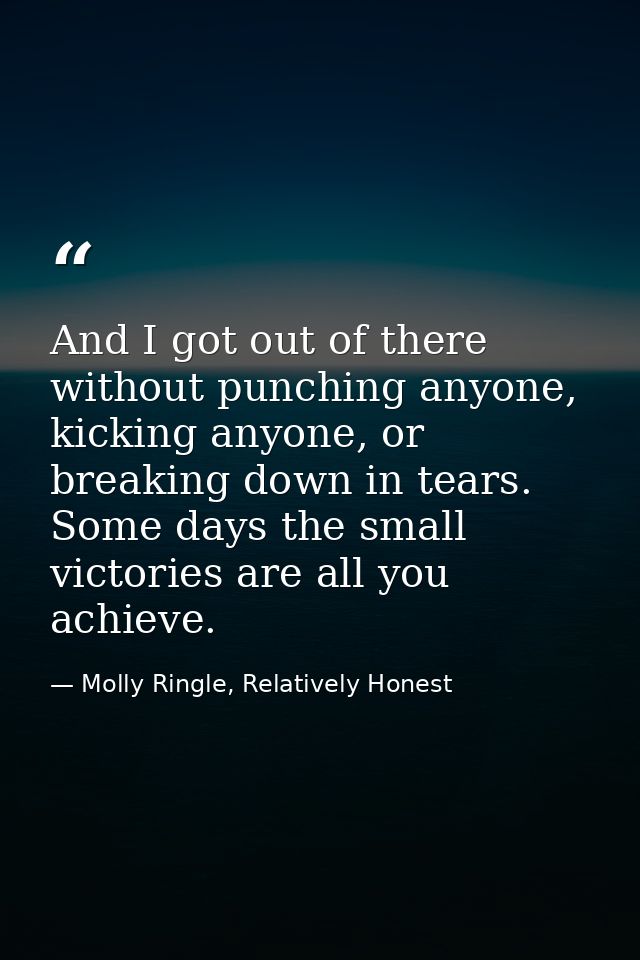 And I got out of there without punching anyone, kicking anyone, or breaking down in tears. Some days the small victories — Molly Ringle, Relatively Honest