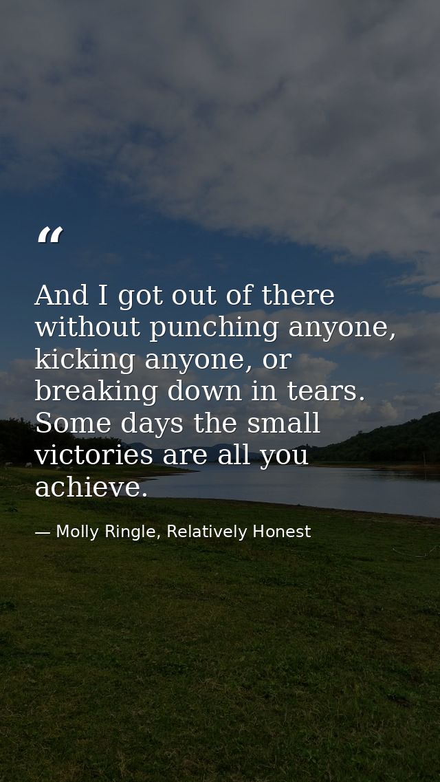 And I got out of there without punching anyone, kicking anyone, or breaking down in tears. Some days the small victories — Molly Ringle, Relatively Honest
