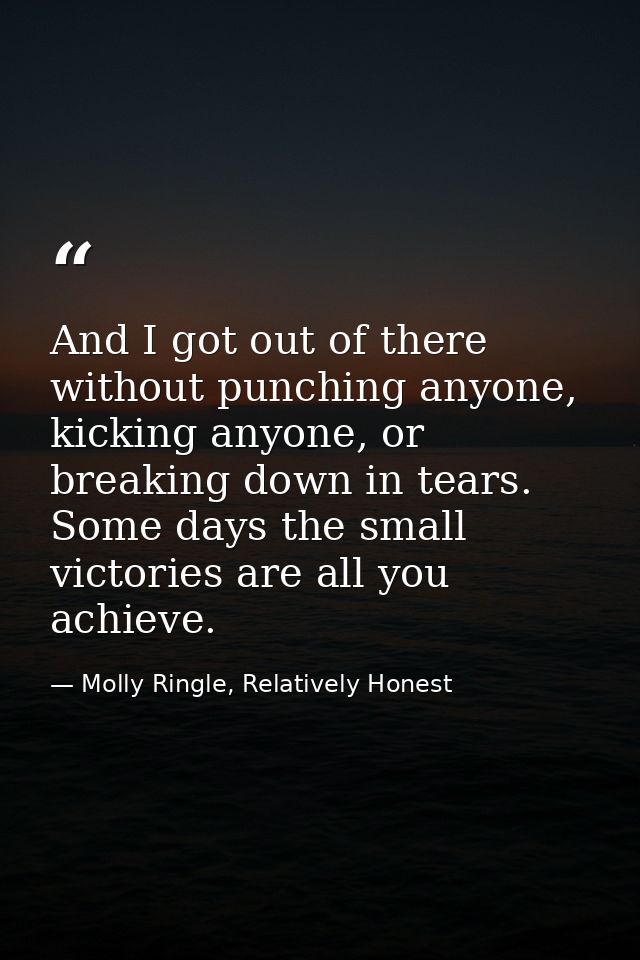 And I got out of there without punching anyone, kicking anyone, or breaking down in tears. Some days the small victories — Molly Ringle, Relatively Honest