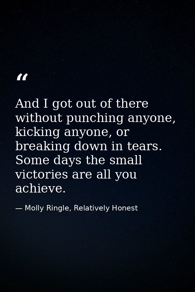 And I got out of there without punching anyone, kicking anyone, or breaking down in tears. Some days the small victories — Molly Ringle, Relatively Honest