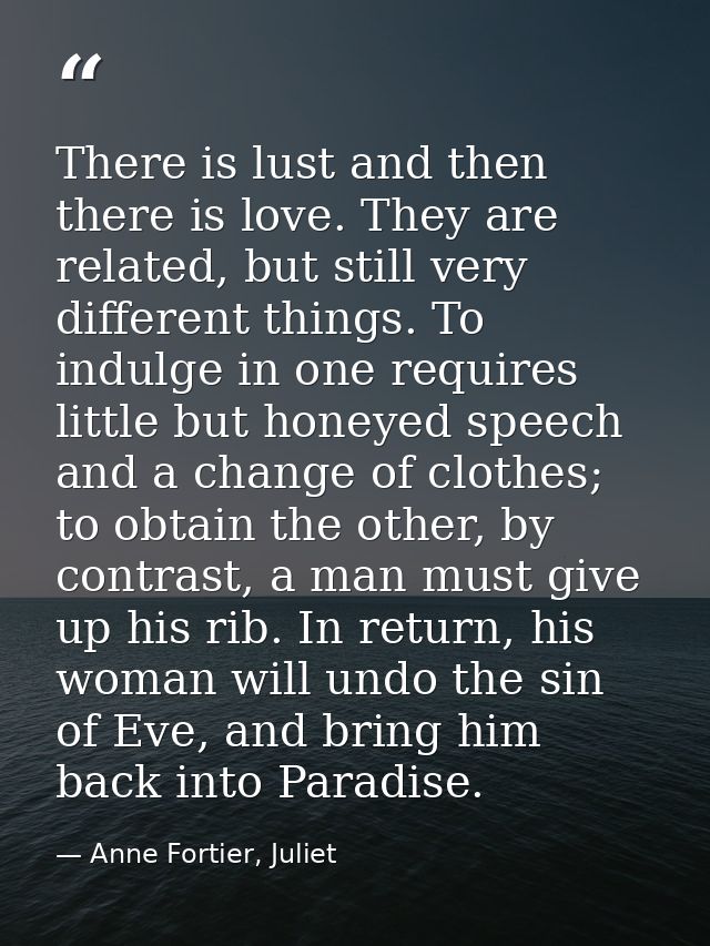 There is lust and then there is love. They are related, but still very different things. To indulge in one requires litt — Anne Fortier, Juliet