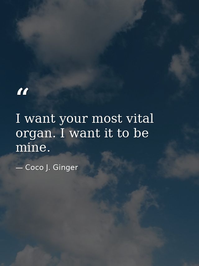 I want your most vital organ. I want it to be mine. — Coco J. Ginger
