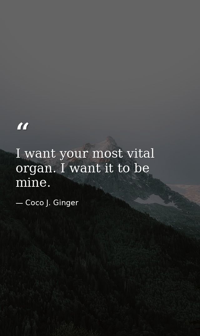 I want your most vital organ. I want it to be mine. — Coco J. Ginger