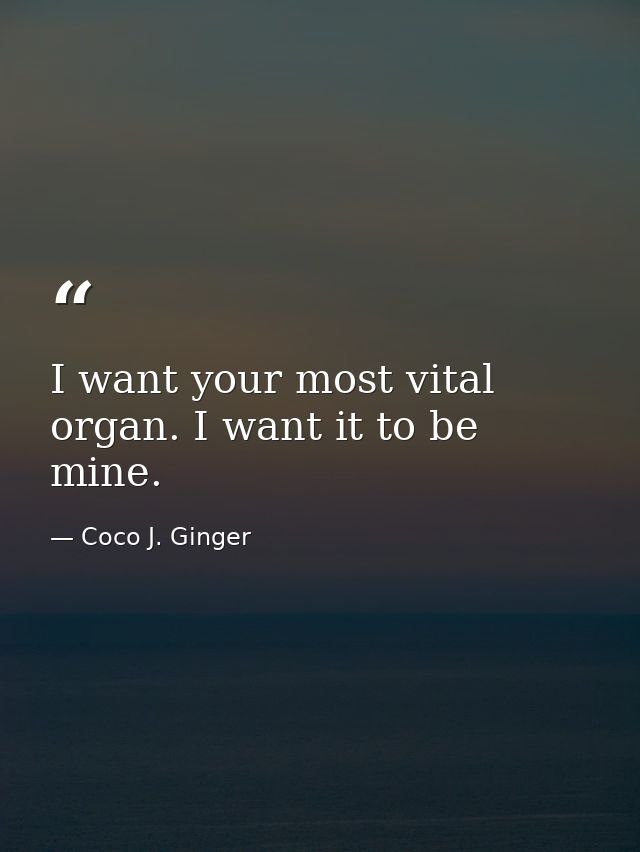 I want your most vital organ. I want it to be mine. — Coco J. Ginger