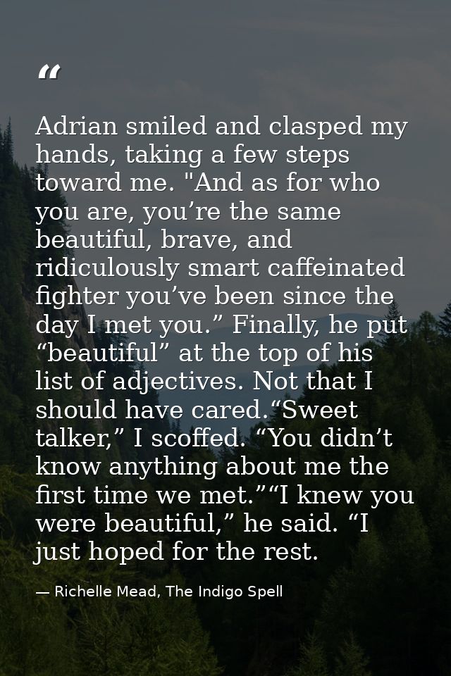 Adrian smiled and clasped my hands, taking a few steps toward me. "And as for who you are, you’re the same beautiful, br — Richelle Mead, The Indigo Spell