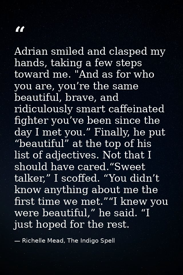 Adrian smiled and clasped my hands, taking a few steps toward me. "And as for who you are, you’re the same beautiful, br — Richelle Mead, The Indigo Spell