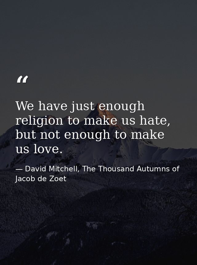 We have just enough religion to make us hate, but not enough to make us love. — David Mitchell, The Thousand Autumns of Jacob de Zoet