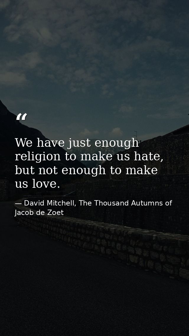 We have just enough religion to make us hate, but not enough to make us love. — David Mitchell, The Thousand Autumns of Jacob de Zoet