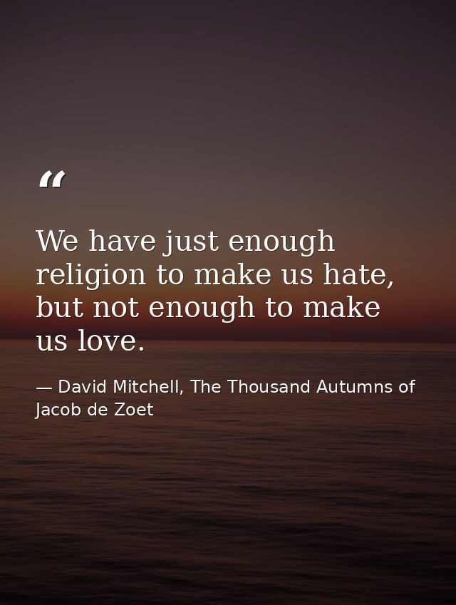 We have just enough religion to make us hate, but not enough to make us love. — David Mitchell, The Thousand Autumns of Jacob de Zoet