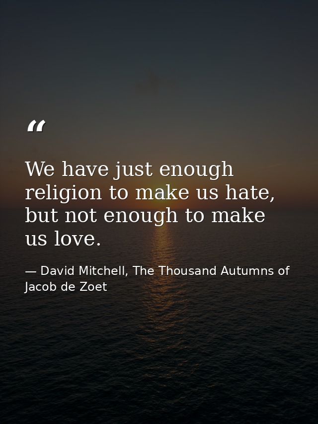 We have just enough religion to make us hate, but not enough to make us love. — David Mitchell, The Thousand Autumns of Jacob de Zoet