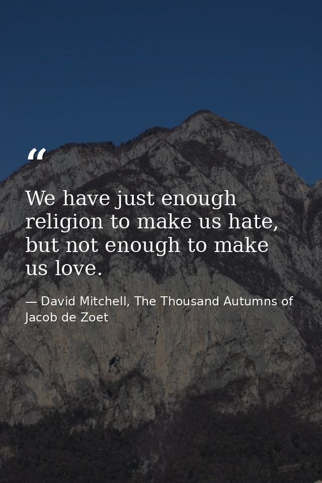 We have just enough religion to make us hate, but not enough to make us love. — David Mitchell, The Thousand Autumns of Jacob de Zoet