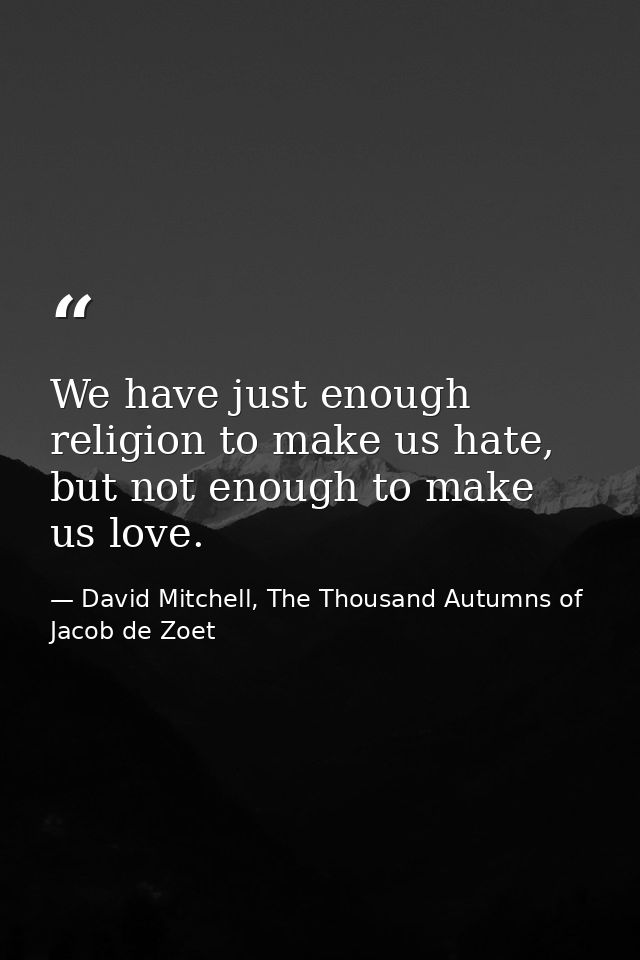 We have just enough religion to make us hate, but not enough to make us love. — David Mitchell, The Thousand Autumns of Jacob de Zoet