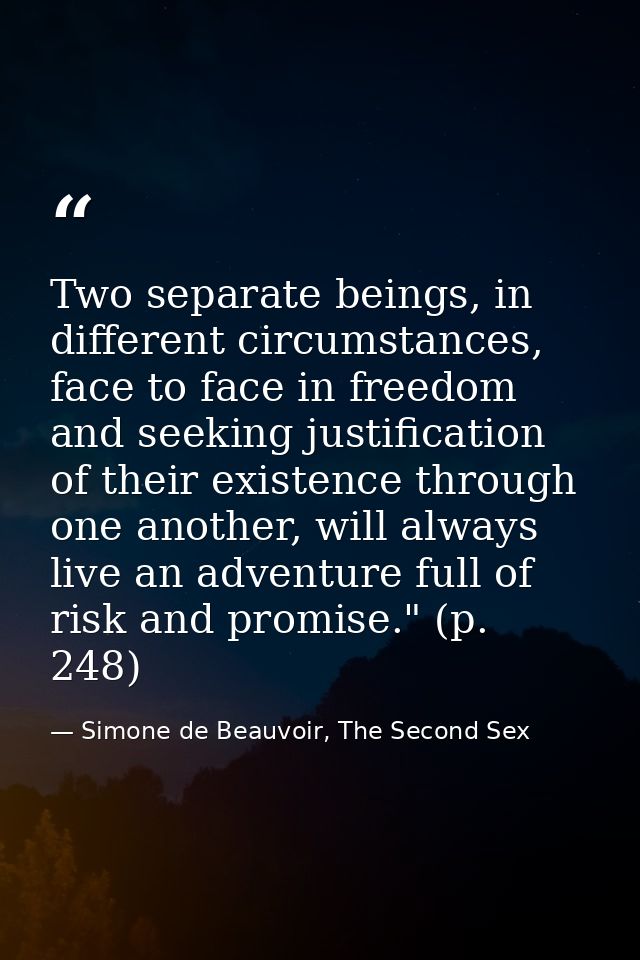 Two separate beings, in different circumstances, face to face in freedom and seeking justification of their existence th — Simone de Beauvoir, The Second Sex