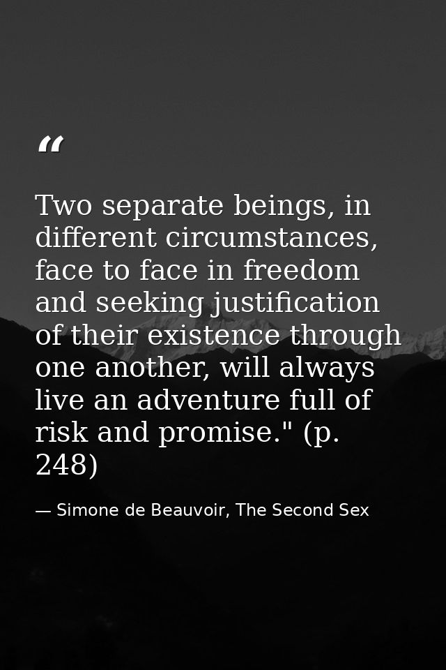 Two separate beings, in different circumstances, face to face in freedom and seeking justification of their existence th — Simone de Beauvoir, The Second Sex
