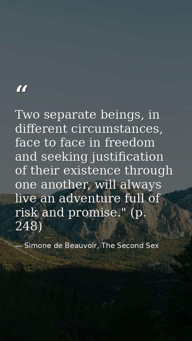 Two separate beings, in different circumstances, face to face in freedom and seeking justification of their existence th — Simone de Beauvoir, The Second Sex