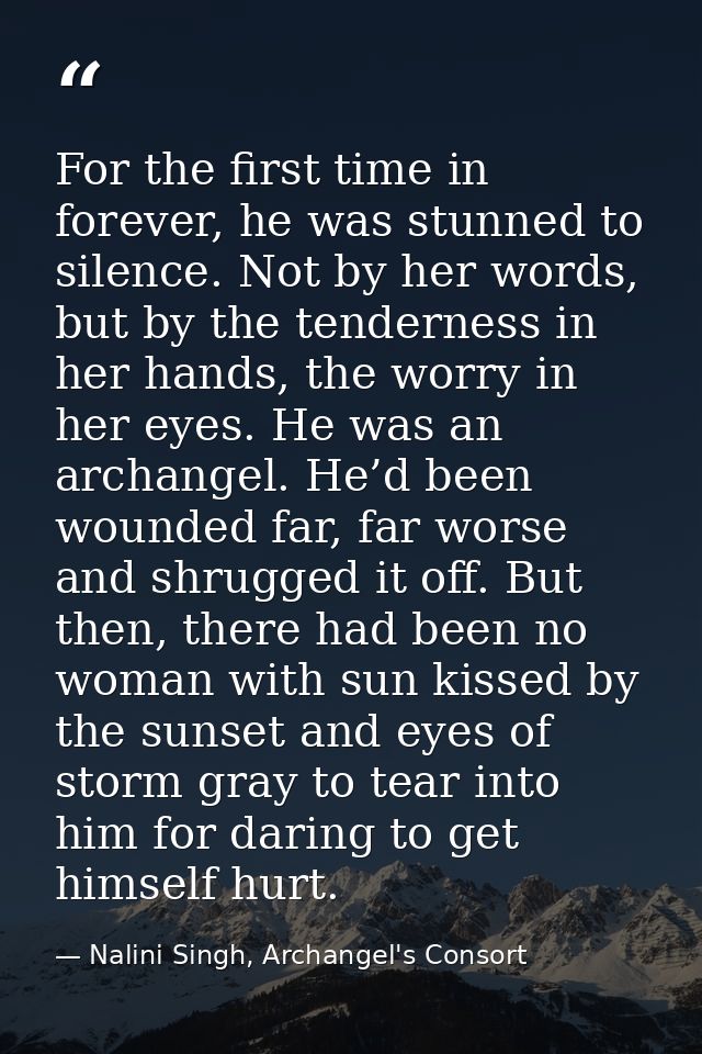 For the first time in forever, he was stunned to silence. Not by her words, but by the tenderness in her hands, the worr — Nalini Singh, Archangel's Consort