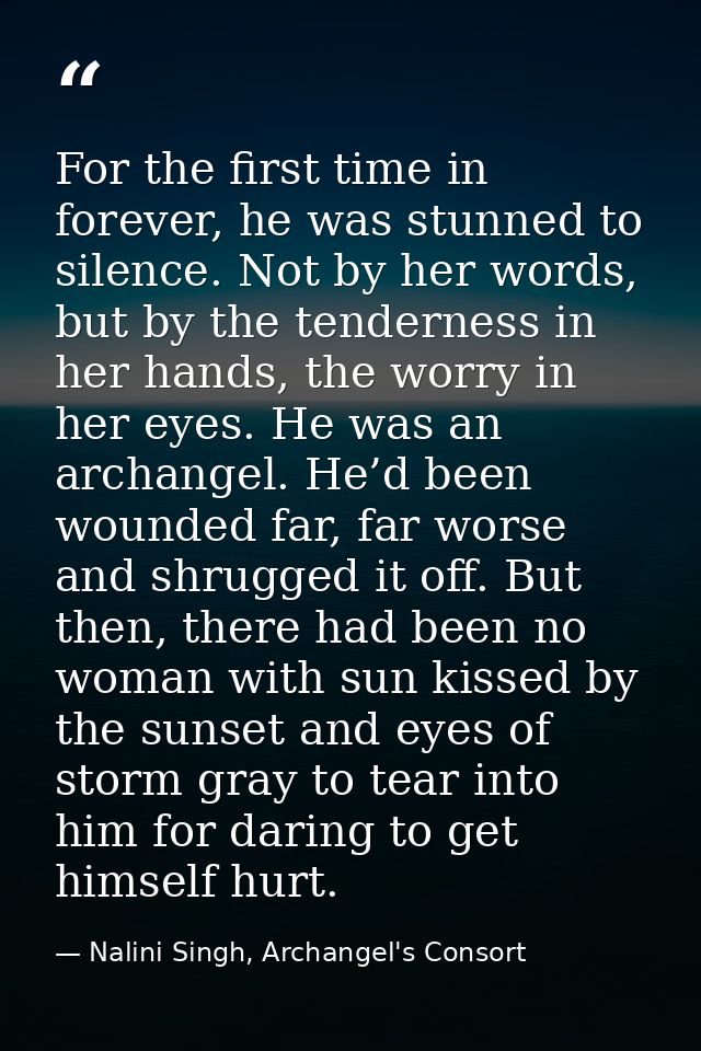 For the first time in forever, he was stunned to silence. Not by her words, but by the tenderness in her hands, the worr — Nalini Singh, Archangel's Consort
