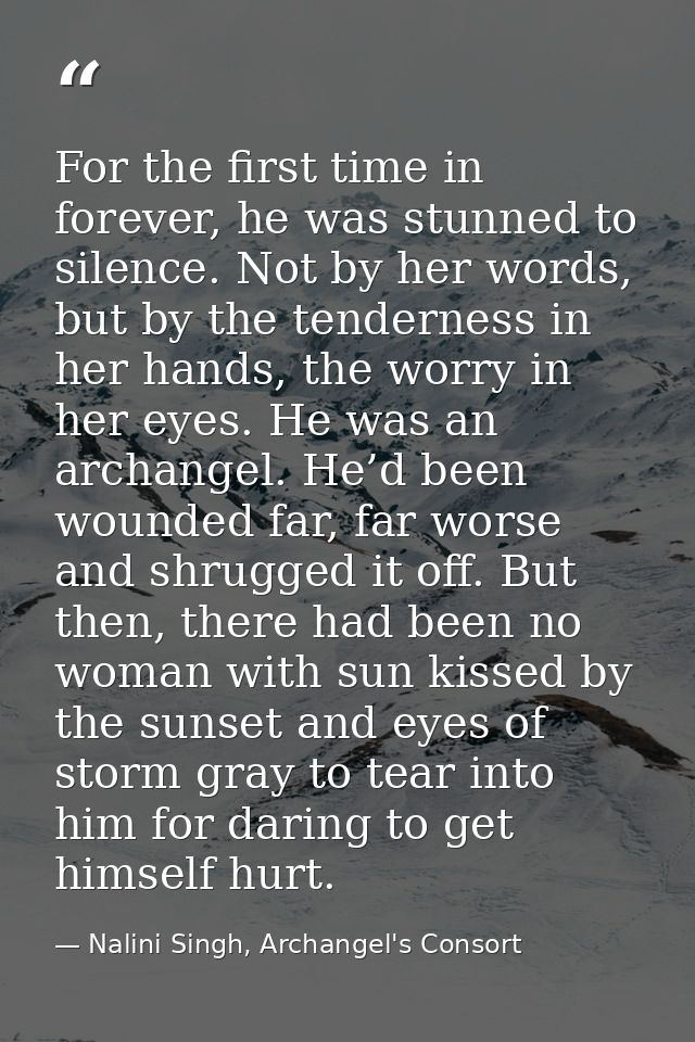 For the first time in forever, he was stunned to silence. Not by her words, but by the tenderness in her hands, the worr — Nalini Singh, Archangel's Consort