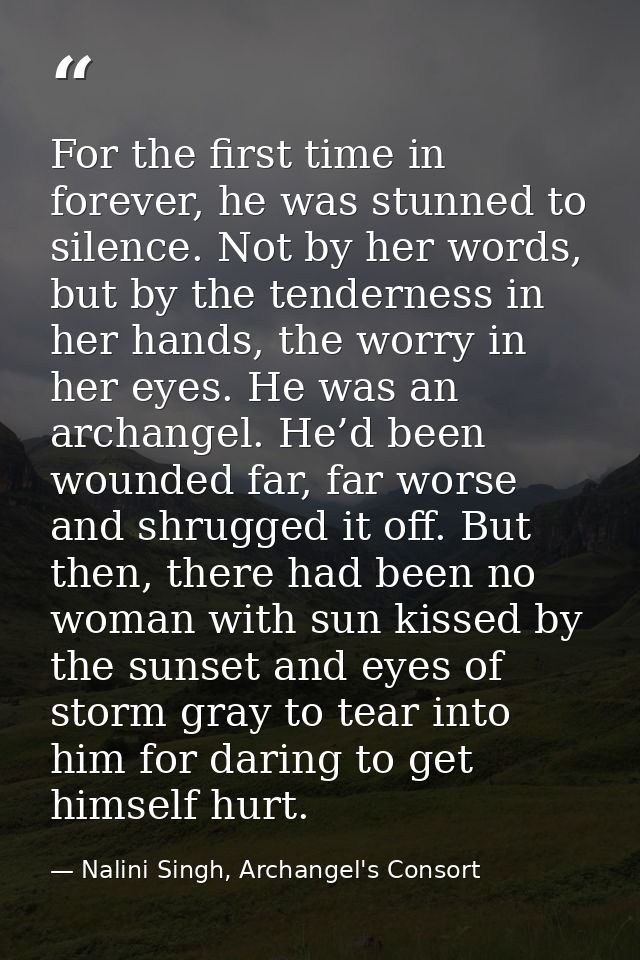 For the first time in forever, he was stunned to silence. Not by her words, but by the tenderness in her hands, the worr — Nalini Singh, Archangel's Consort