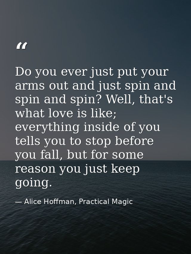 Do you ever just put your arms out and just spin and spin and spin? Well, that's what love is like; everything inside of — Alice Hoffman, Practical Magic