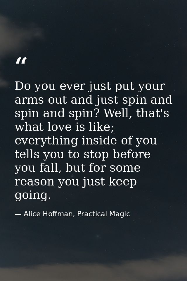 Do you ever just put your arms out and just spin and spin and spin? Well, that's what love is like; everything inside of — Alice Hoffman, Practical Magic