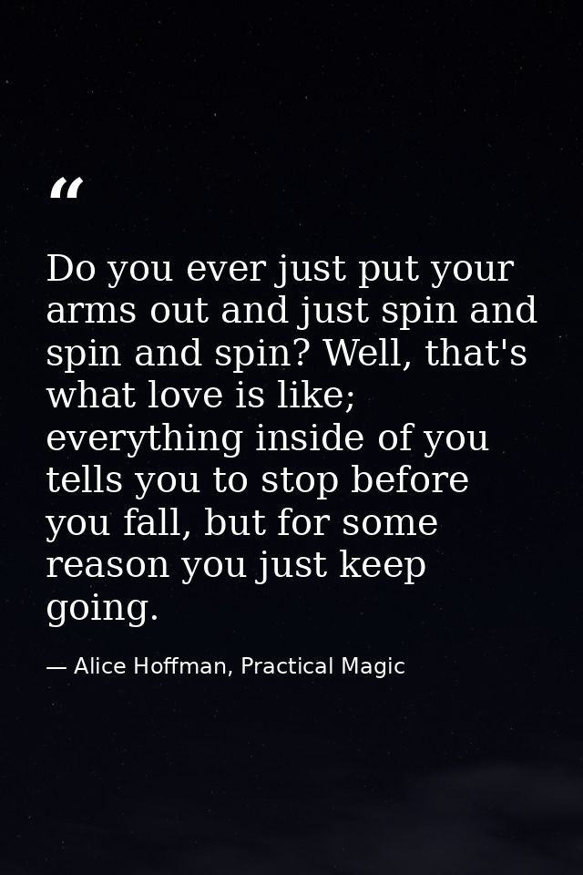 Do you ever just put your arms out and just spin and spin and spin? Well, that's what love is like; everything inside of — Alice Hoffman, Practical Magic