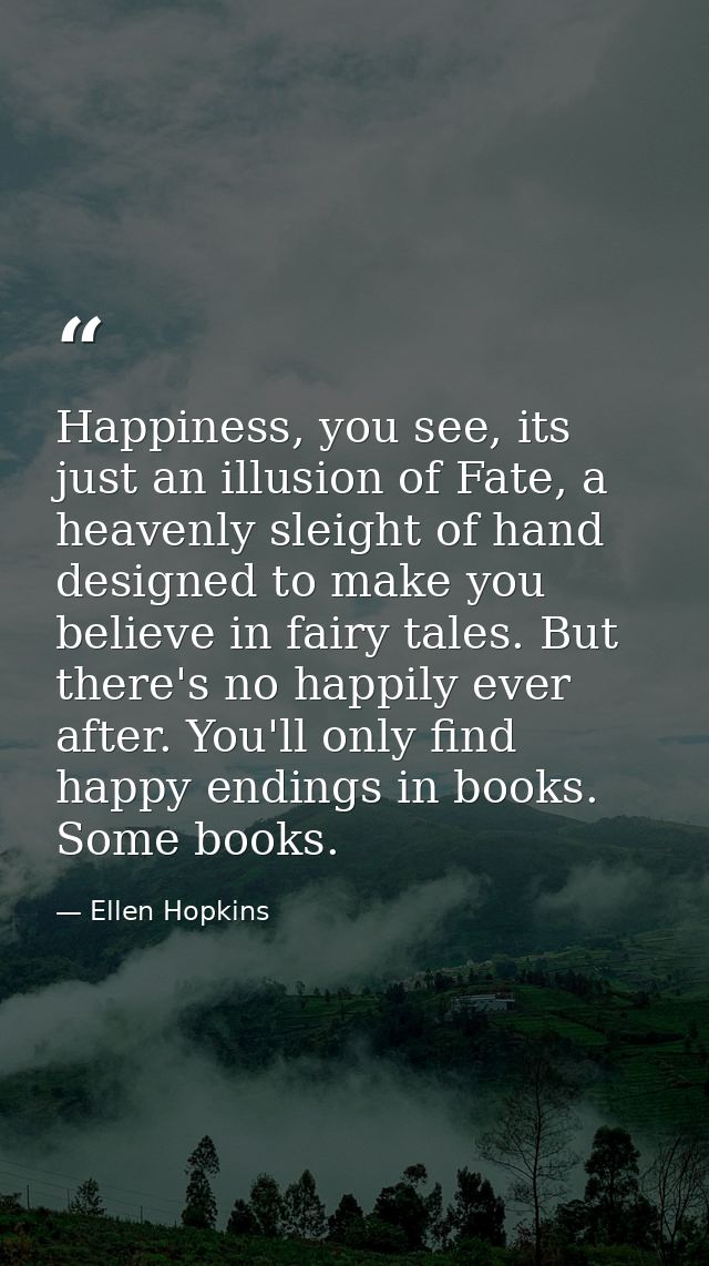 Happiness, you see, its just an illusion of Fate, a heavenly sleight of hand designed to make you believe in fairy tales — Ellen Hopkins