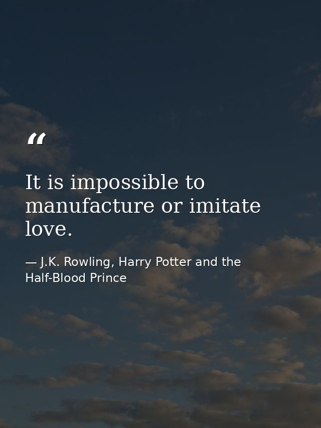 It is impossible to manufacture or imitate love. — J.K. Rowling, Harry Potter and the Half-Blood Prince