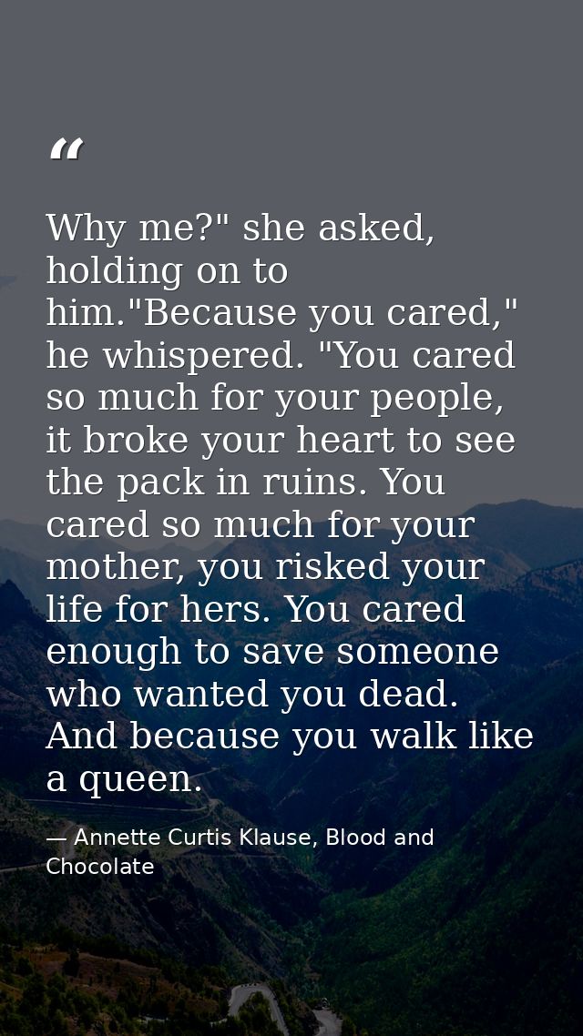 Why me?" she asked, holding on to him."Because you cared," he whispered. "You cared so much for your people, it broke yo — Annette Curtis Klause, Blood and Chocolate