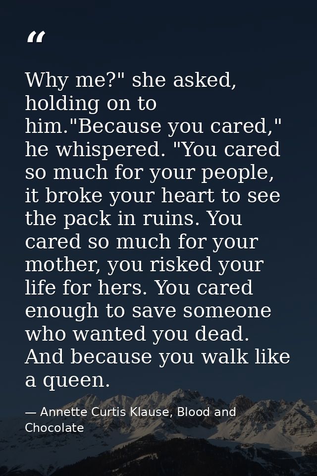 Why me?" she asked, holding on to him."Because you cared," he whispered. "You cared so much for your people, it broke yo — Annette Curtis Klause, Blood and Chocolate