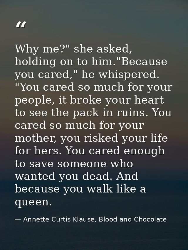 Why me?" she asked, holding on to him."Because you cared," he whispered. "You cared so much for your people, it broke yo — Annette Curtis Klause, Blood and Chocolate