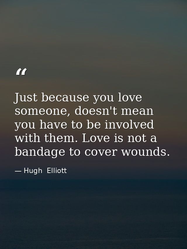 Just because you love someone, doesn't mean you have to be involved with them. Love is not a bandage to cover wounds. — Hugh  Elliott